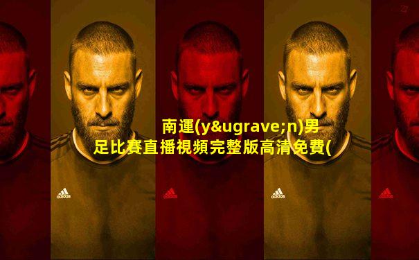 南運(yùn)男足比賽直播視頻完整版高清免費(fèi)播放網(wǎng)站