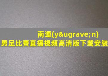南運(yùn)男足比賽直播視頻高清版下載安裝
