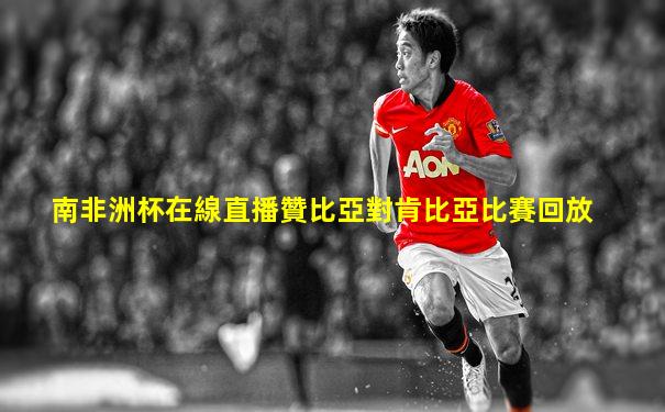 南非洲杯在線直播贊比亞對肯比亞比賽回放