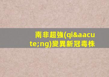南非超強(qiáng)變異新冠毒株