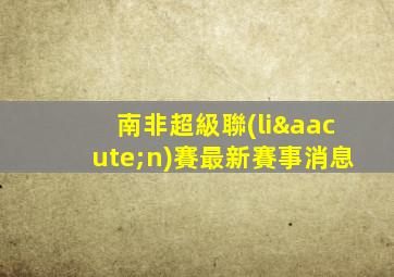 南非超級聯(lián)賽最新賽事消息