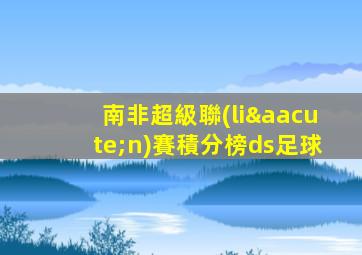 南非超級聯(lián)賽積分榜ds足球