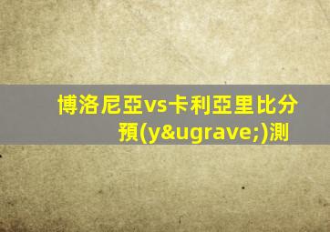 博洛尼亞vs卡利亞里比分預(yù)測