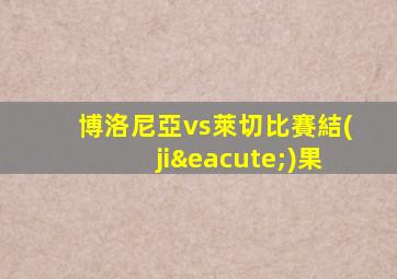 博洛尼亞vs萊切比賽結(jié)果