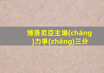 博洛尼亞主場(chǎng)力爭(zhēng)三分