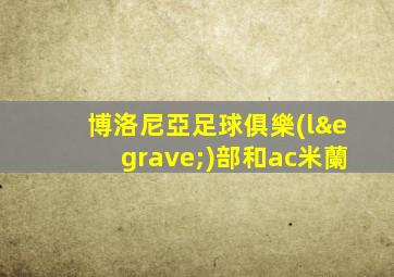 博洛尼亞足球俱樂(lè)部和ac米蘭