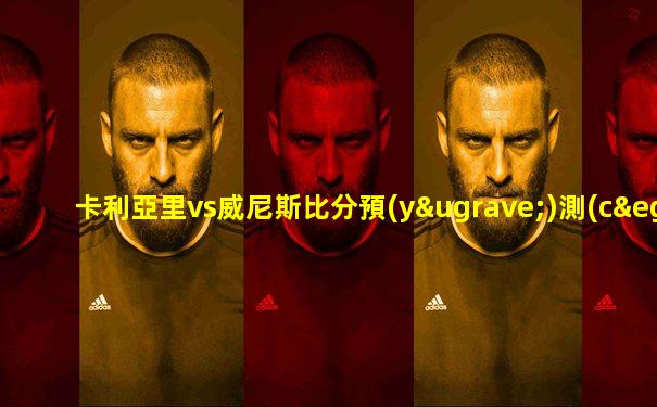 卡利亞里vs威尼斯比分預(yù)測(cè)