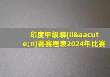 印度甲級聯(lián)賽賽程表2024年比賽