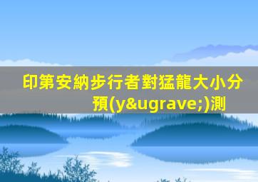印第安納步行者對猛龍大小分預(yù)測