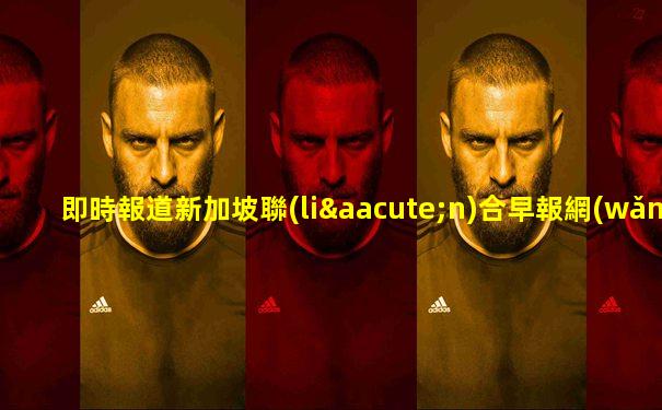 即時報道新加坡聯(lián)合早報網(wǎng)首頁