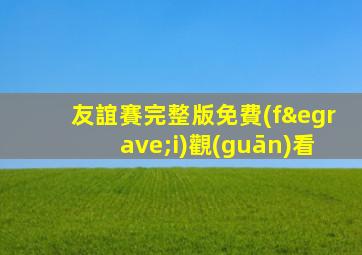 友誼賽完整版免費(fèi)觀(guān)看