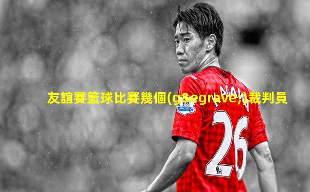 友誼賽籃球比賽幾個(gè)裁判員