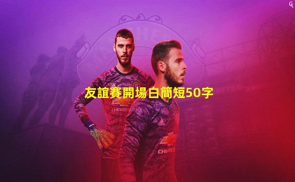 友誼賽開場白簡短50字