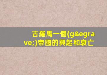 古羅馬一個(gè)帝國的興起和衰亡