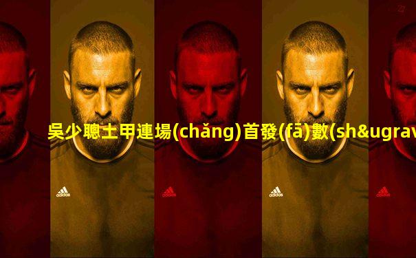 吳少聰土甲連場(chǎng)首發(fā)數(shù)據(jù)