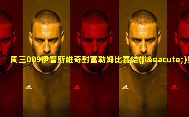 周三009伊普斯維奇對富勒姆比賽結(jié)果