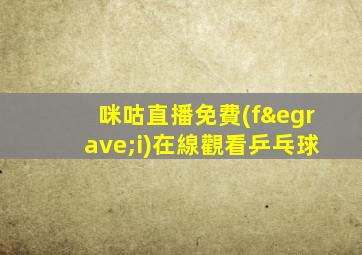 咪咕直播免費(fèi)在線觀看乒乓球