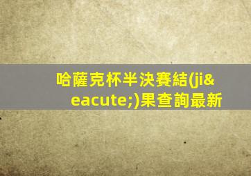 哈薩克杯半決賽結(jié)果查詢最新