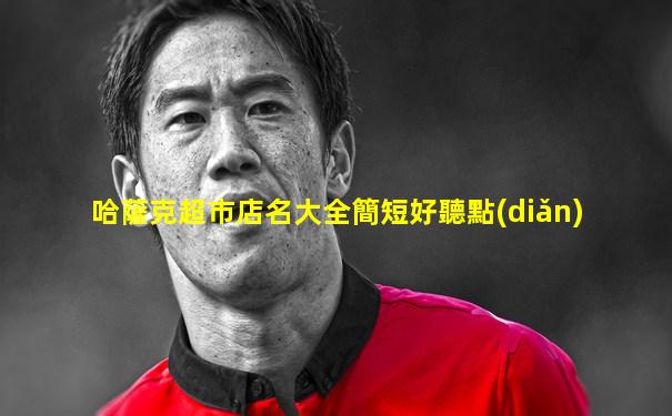 哈薩克超市店名大全簡短好聽點(diǎn)