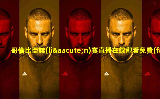 哥倫比亞聯(lián)賽直播在線觀看免費(fèi)