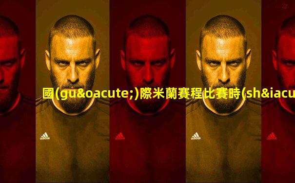 國(guó)際米蘭賽程比賽時(shí)間表