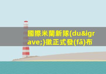國際米蘭新隊(duì)徽正式發(fā)布