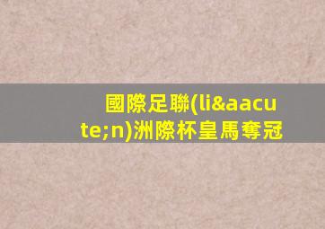 國際足聯(lián)洲際杯皇馬奪冠