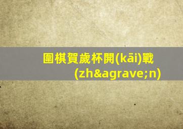 圍棋賀歲杯開(kāi)戰(zhàn)