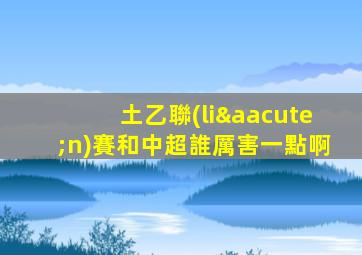 土乙聯(lián)賽和中超誰厲害一點啊