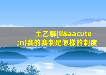 土乙聯(lián)賽的賽制是怎樣的制度