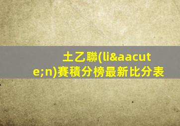 土乙聯(lián)賽積分榜最新比分表