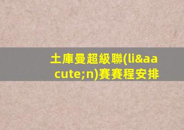 土庫曼超級聯(lián)賽賽程安排