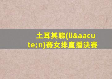 土耳其聯(lián)賽女排直播決賽