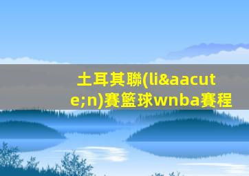土耳其聯(lián)賽籃球wnba賽程