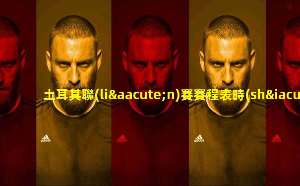 土耳其聯(lián)賽賽程表時(shí)間