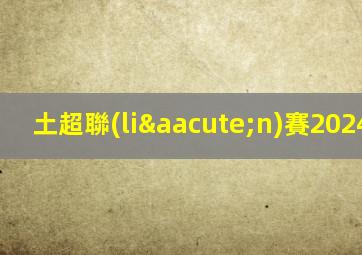 土超聯(lián)賽20242025