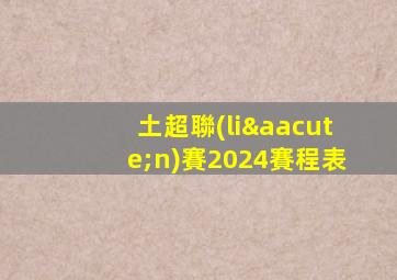 土超聯(lián)賽2024賽程表