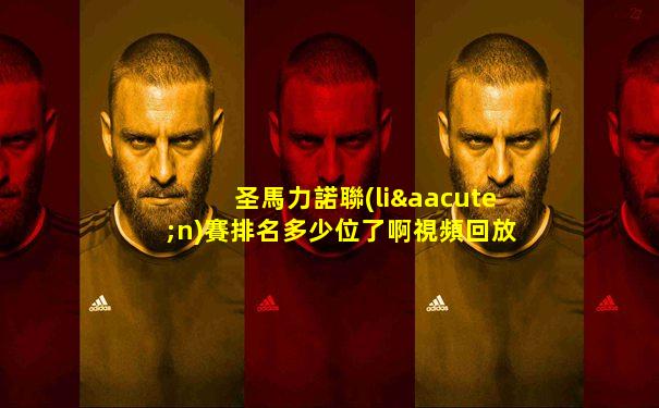 圣馬力諾聯(lián)賽排名多少位了啊視頻回放