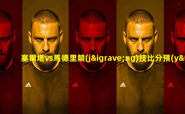 塞爾塔vs馬德里競(jìng)技比分預(yù)測(cè)