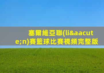 塞爾維亞聯(lián)賽籃球比賽視頻完整版