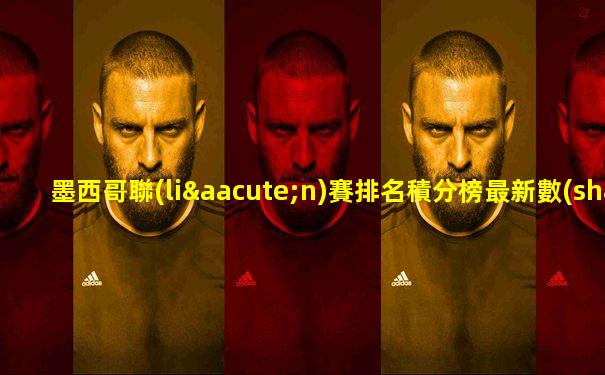 墨西哥聯(lián)賽排名積分榜最新數(shù)據(jù)