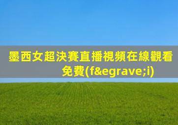 墨西女超決賽直播視頻在線觀看免費(fèi)