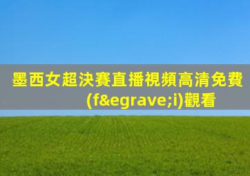 墨西女超決賽直播視頻高清免費(fèi)觀看