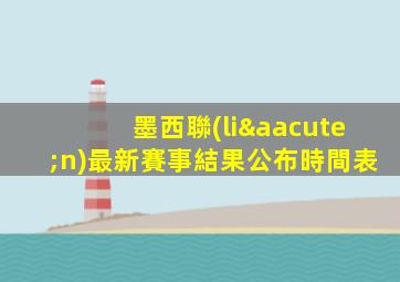 墨西聯(lián)最新賽事結果公布時間表