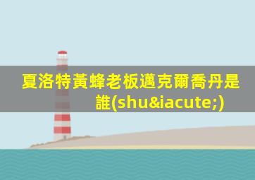 夏洛特黃蜂老板邁克爾喬丹是誰(shuí)