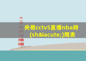 央視cctv5直播nba時(shí)間表