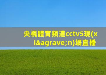 央視體育頻道cctv5現(xiàn)場直播