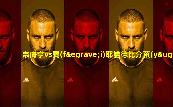 奈梅亨vs費(fèi)耶諾德比分預(yù)測(cè)