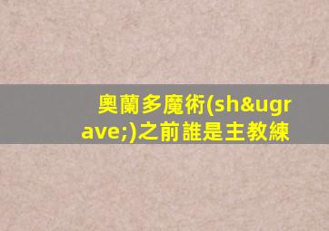 奧蘭多魔術(shù)之前誰是主教練