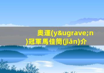奧運(yùn)冠軍馬佳簡(jiǎn)介